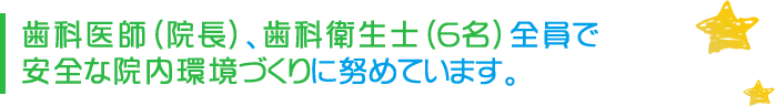 歯科医師(院長)、歯科衛生士(6名)全員で安全な院内環境づくりに努めています。