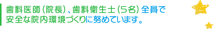 歯科医師(院長)、歯科衛生士(5名)全員で安全な院内環境づくりに努めています。